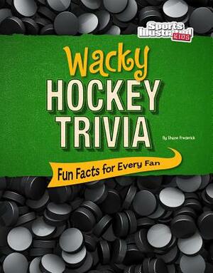 Wacky Hockey Trivia: Fun Facts for Every Fan by Shane Frederick