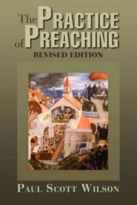 The Practice of Preaching: Revised Edition by Paul Scott Wilson