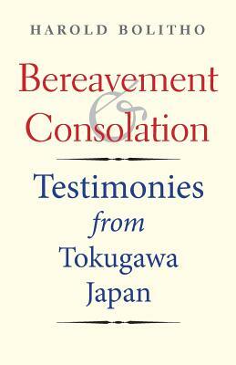 Bereavement and Consolation: Testimonies from Tokugawa Japan by Harold Bolitho