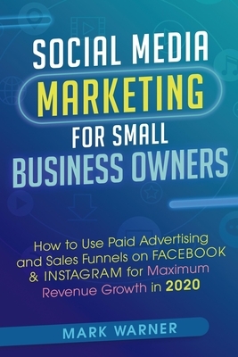 Social Media Marketing for Small Business Owners: How to Use Paid Advertising and Sales Funnels on Facebook & Instagram for Maximum Revenue Growth in by Mark Warner