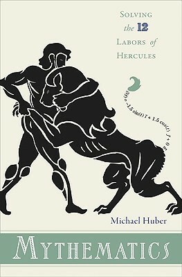 Mythematics: Solving the Twelve Labors of Hercules by Michael Huber