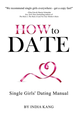 How to Date!: Single Girls' Dating Manual by India Kang