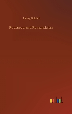 Rousseau and Romanticism by Irving Babbitt