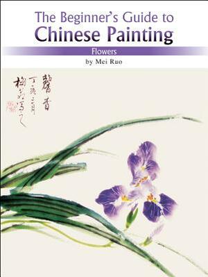 Flowers: The Beginner's Guide to Chinese Painting by Mei Ruo