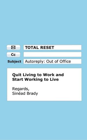 Total Reset: How to Quit Living to Work and Start Working to Live by Sinéad Brady