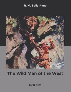 The Wild Man of the West: Large Print by Robert Michael Ballantyne