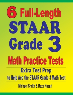 6 Full-Length STAAR Grade 3 Math Practice Tests: Extra Test Prep to Help Ace the STAAR Grade 3 Math Test by Reza Nazari, Michael Smith