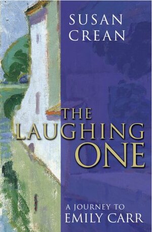 The Laughing One: A Journey To Emily Carr by Susan Crean