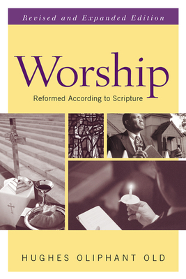 Worship: Reformed According to Scripture by Hughes Oliphant Old