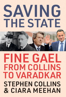 Saving the State: Fine Gael from Collins to Varadkar by Ciara Meehan, Stephen Collins