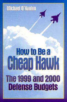 How to Be a Cheap Hawk: The 1999 and 2000 Defense Budgets by Michael E. O'Hanlon