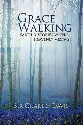 Grace Walking: Earthly Stories with a Heavenly Message by Charles Davis, Sir Charles Davis