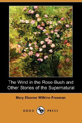 The Wind in the Rose-Bush and Other Stories of the Supernatural (Dodo Press) by Mary Eleanor Wilkins-Freeman