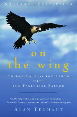 On the Wing: To the Edge of the Earth with the Peregrine Falcon by Alan Tennant