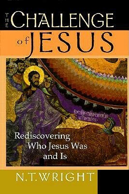 The Challenge of Jesus: Rediscovering Who Jesus Was and Is by N.T. Wright
