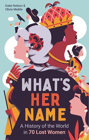 What's Her Name: A History of the World in 70 Lost Women by What'sHerName Podcast, Olivia Meikle, Olivia Meikle