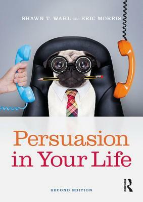 Persuasion in Your Life by Shawn T. Wahl, Eric Morris