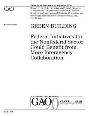 Green building: federal initiatives for the nonfederal sector could benefit from more interagency collaboration: report to the Subcomm by U. S. Government Accountability Office