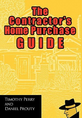 The Contractor's Home Purchase Guide by Timothy Perry, Daniel Prouty