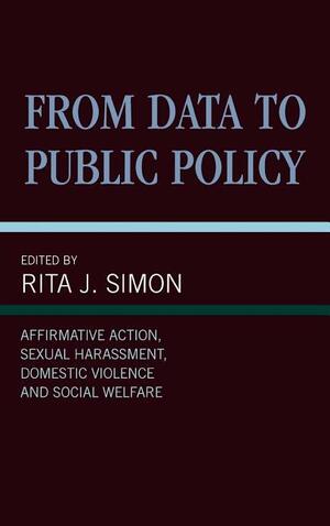 From Data to Public Policy: Affirmative Action, Sexual Harrassment, Domestic Violence, and Social Welfare by Rita J. Simon