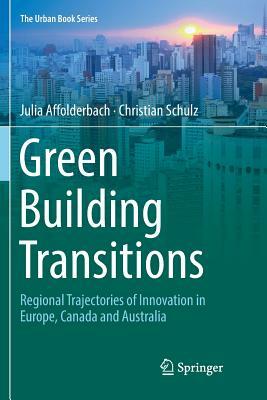 Green Building Transitions: Regional Trajectories of Innovation in Europe, Canada and Australia by Christian Schulz, Julia Affolderbach