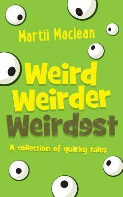 Weird Weirder Weirdest: A collection of quirky tales by Martii a. MacLean