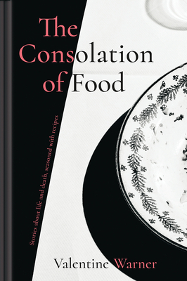 The Consolation of Food: Stories about life and death, seasoned with recipes. by Valentine Warner