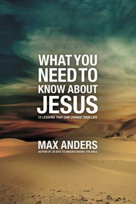 What You Need to Know about Jesus: 12 Lessons That Can Change Your Life by Max Anders