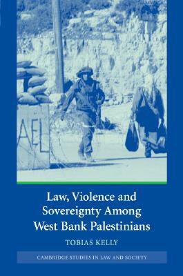 Law, Violence and Sovereignty Among West Bank Palestinians by Tobias Kelly