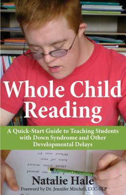 Whole Child Reading: A Quick-Start to Teaching Students with Down Syndrome and Other Developmental Delays by Natalie Hale