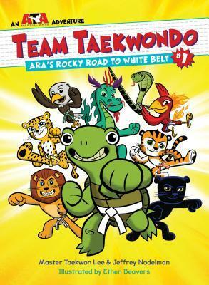 Team Taekwondo #1: Ara's Rocky Road to White Belt by Ethen Beavers, Taekwon Lee, Jeffrey Nodelman