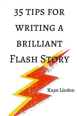 35 Tips for Writing a Brilliant Flash Story: a manual for writing flash fiction and nonfiction by Kaye Linden