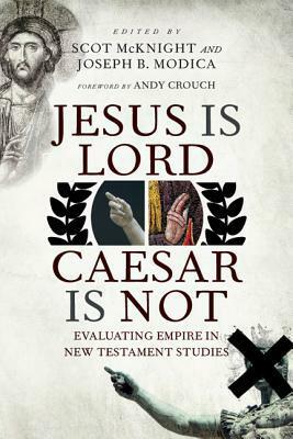 Jesus Is Lord, Caesar Is Not: Evaluating Empire in New Testament Studies by Scot McKnight, Joseph B. Modica