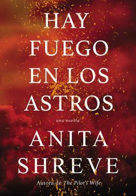 Hay Fuego En Los Astros: Una Novela by Anita Shreve