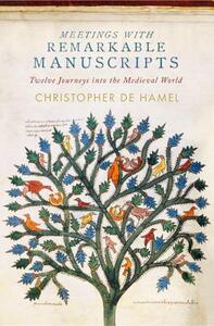 Meetings with Remarkable Manuscripts: Twelve Journeys Into the Medieval World by Christopher de Hamel