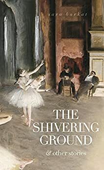 The Shivering Ground & Other Stories by Sara Barkat