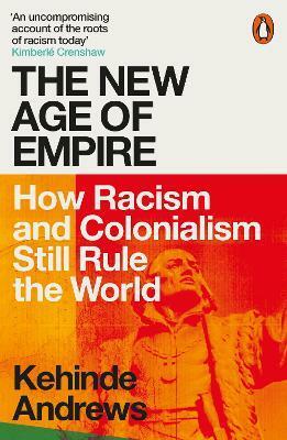 The New Age of Empire: How Racism and Colonialism Still Rule the World by Kehinde Andrews