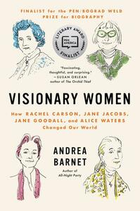 Visionary Women: How Rachel Carson, Jane Jacobs, Jane Goodall, and Alice Waters Changed Our World by Andrea Barnet