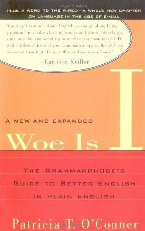 Woe Is I: The Grammarphobe's Guide to Better English in Plain English by Patricia T. O'Conner