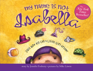 My Name Is Not Isabella: Just How Big Can a Little Girl Dream? by Jennifer Fosberry