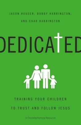 Dedicated: Training Your Children to Trust and Follow Jesus by Jason Houser, Chad Harrington, Bobby William Harrington