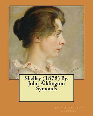 Shelley (1878) By: John Addington Symonds by John Addington Symonds