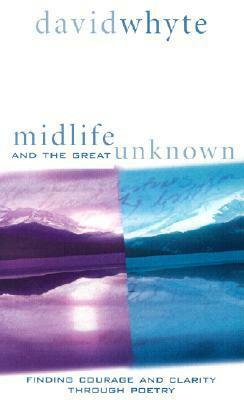 Midlife And The Great Unknown by David Whyte