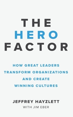 Hero Factor: How Great Leaders Transform Organizations and Create Winning Cultures by Jeffrey W. Hayzlett
