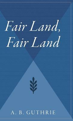 Fair Land, Fair Land by A.B. Guthrie Jr.