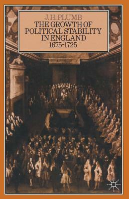 The Growth of Political Stability in England 1675-1725 by J. H. Plumb