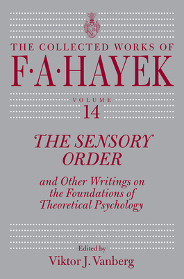 The Sensory Order and Other Writings on the Foundations of Theoretical Psychology, Volume 14 by F.A. Hayek