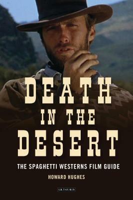 Death in the Desert: The Complete Guide to Spaghetti Westerns by Howard Hughes