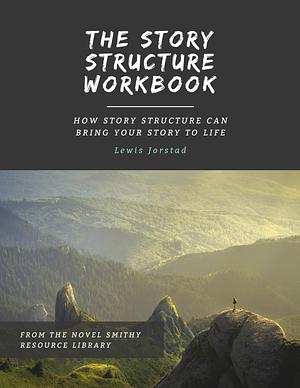 The Story Structure Workbook: How Story Structure Can Bring Your Story to Life by Lewis Jorstad