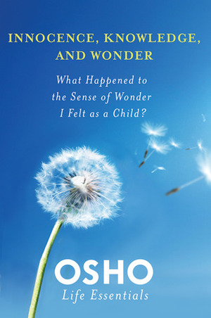 Innocence, Knowledge, and Wonder: What Happened to the Sense of Wonder I Felt as a Child? by Osho